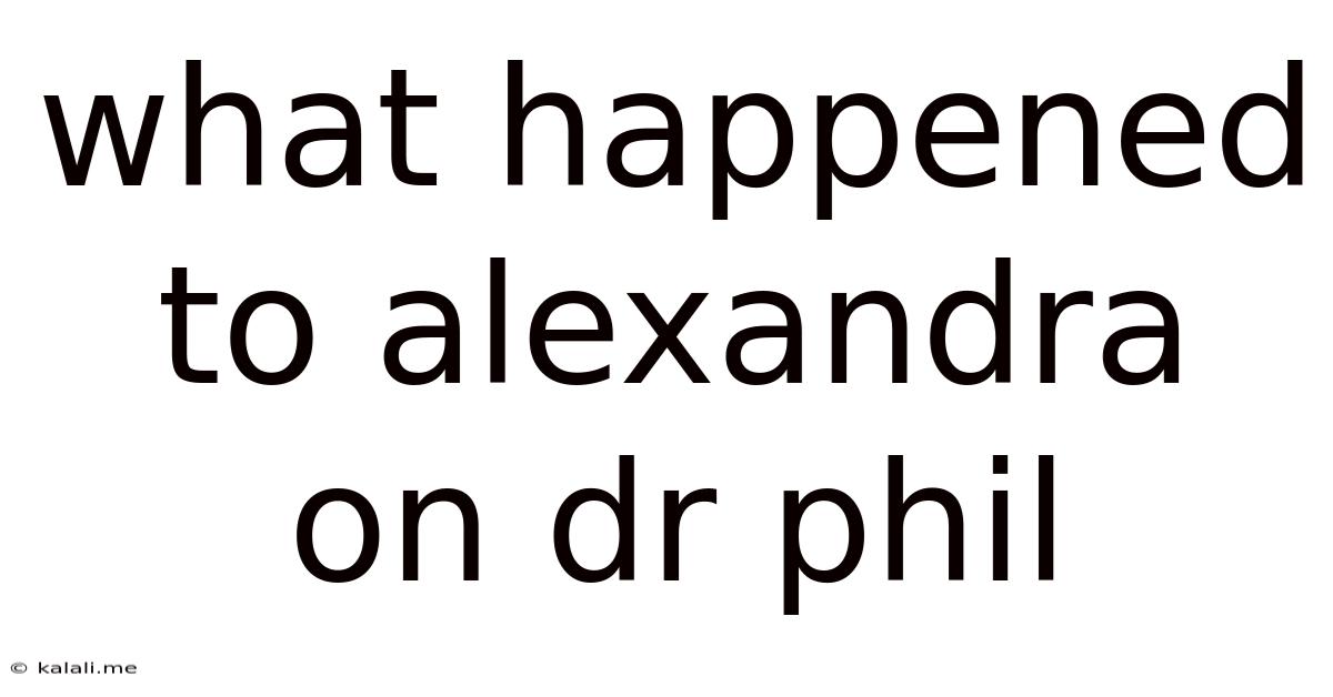 What Happened To Alexandra On Dr Phil
