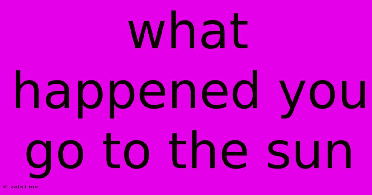 What Happened You Go To The Sun