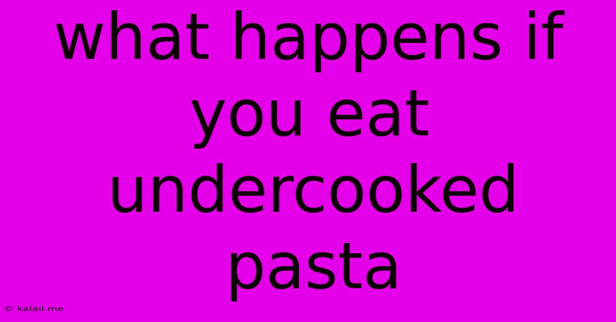 What Happens If You Eat Undercooked Pasta