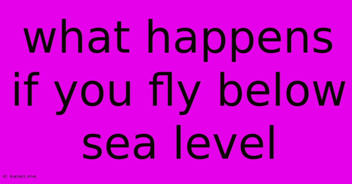 What Happens If You Fly Below Sea Level