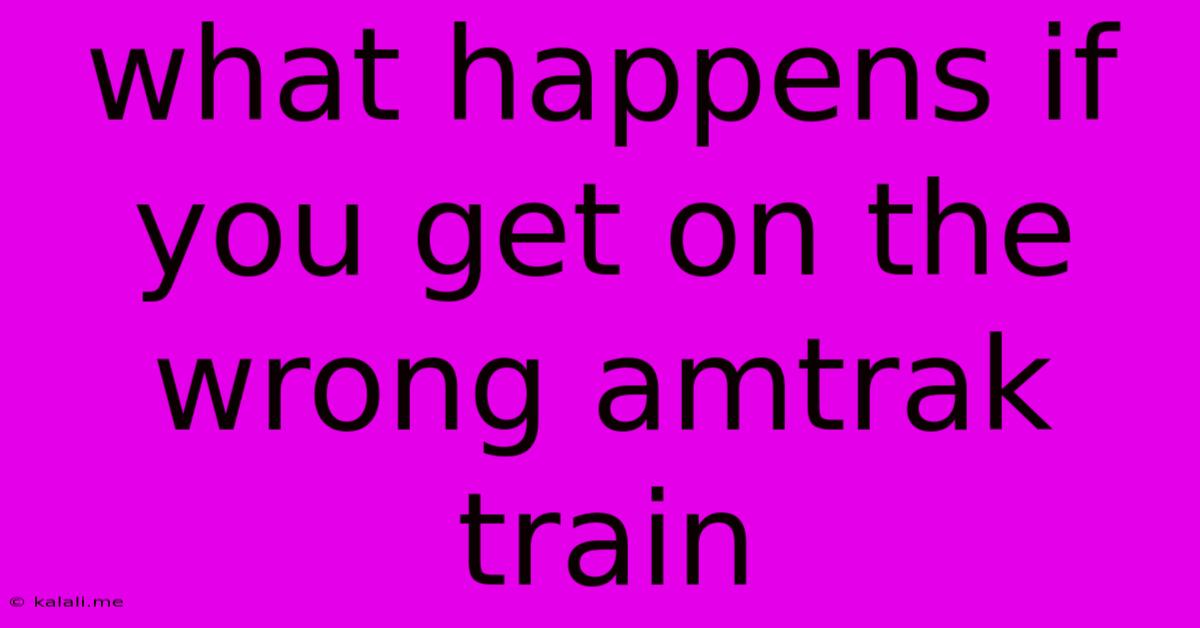 What Happens If You Get On The Wrong Amtrak Train