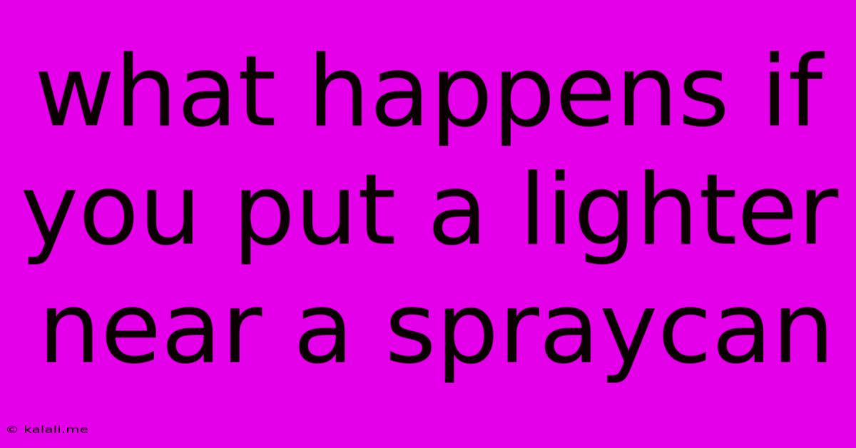 What Happens If You Put A Lighter Near A Spraycan