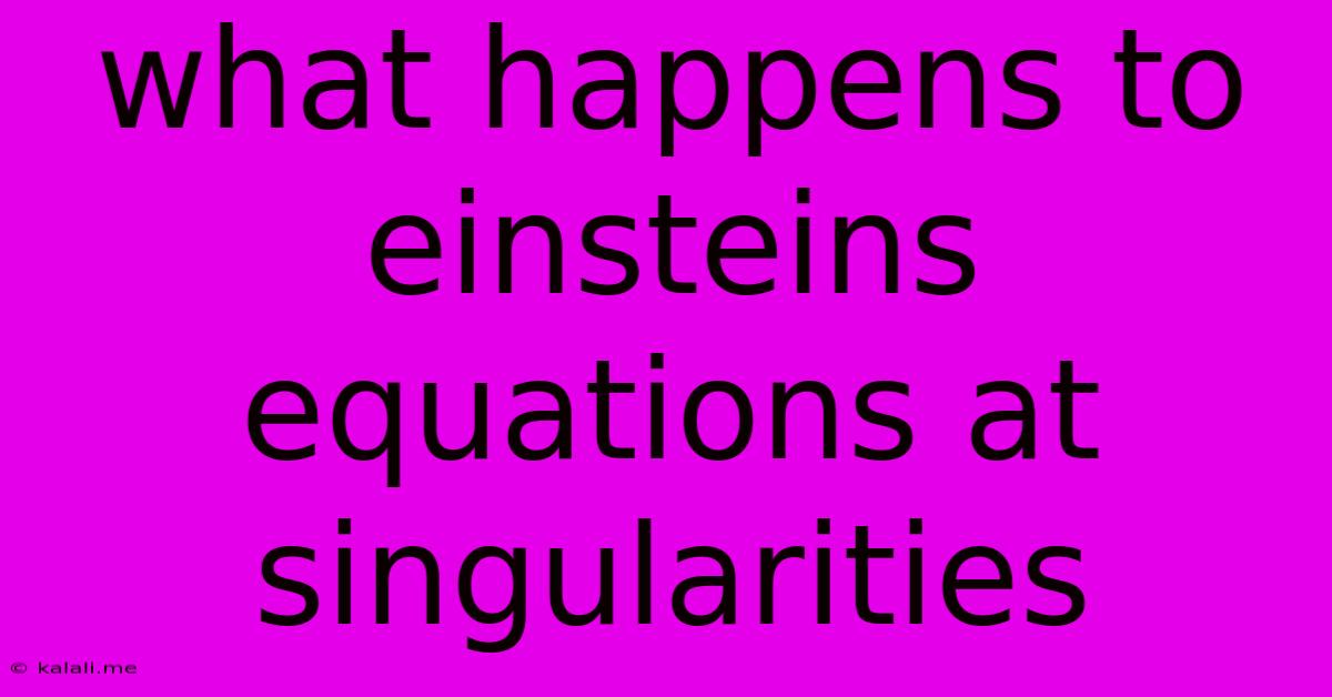 What Happens To Einsteins Equations At Singularities