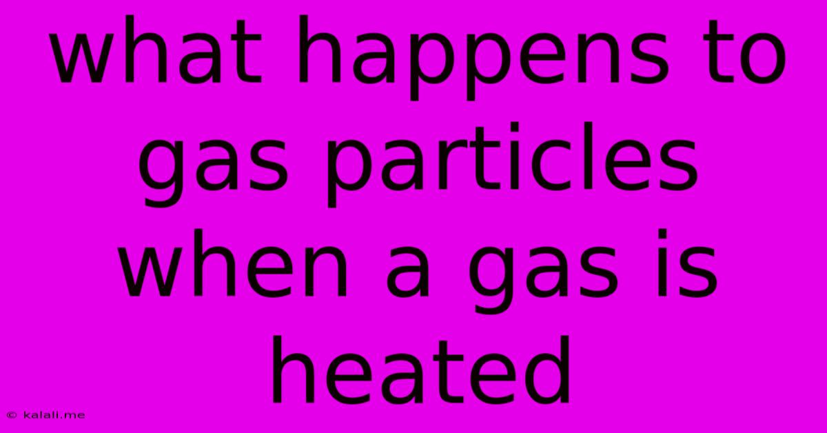 What Happens To Gas Particles When A Gas Is Heated