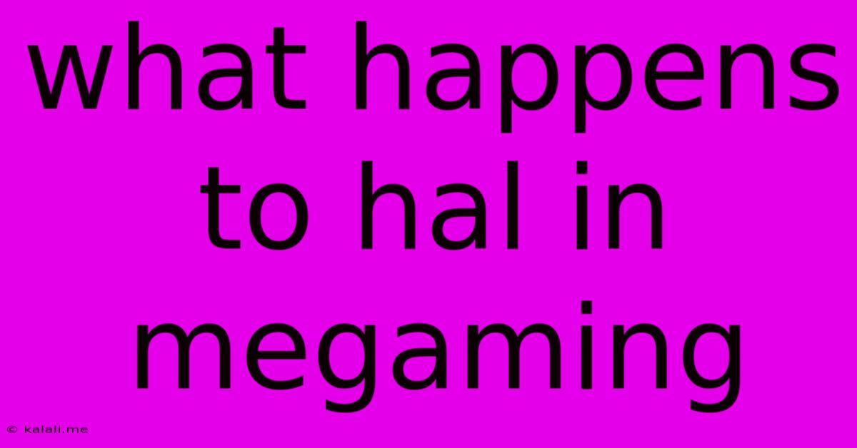 What Happens To Hal In Megaming