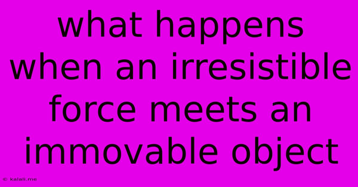 What Happens When An Irresistible Force Meets An Immovable Object