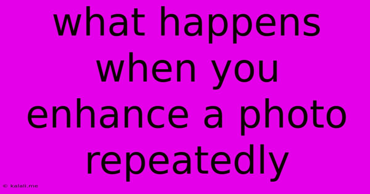 What Happens When You Enhance A Photo Repeatedly