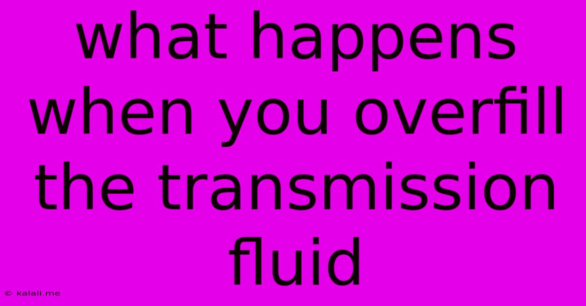 What Happens When You Overfill The Transmission Fluid