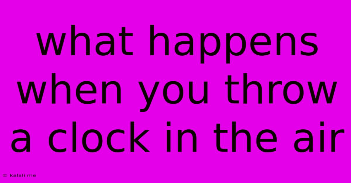 What Happens When You Throw A Clock In The Air