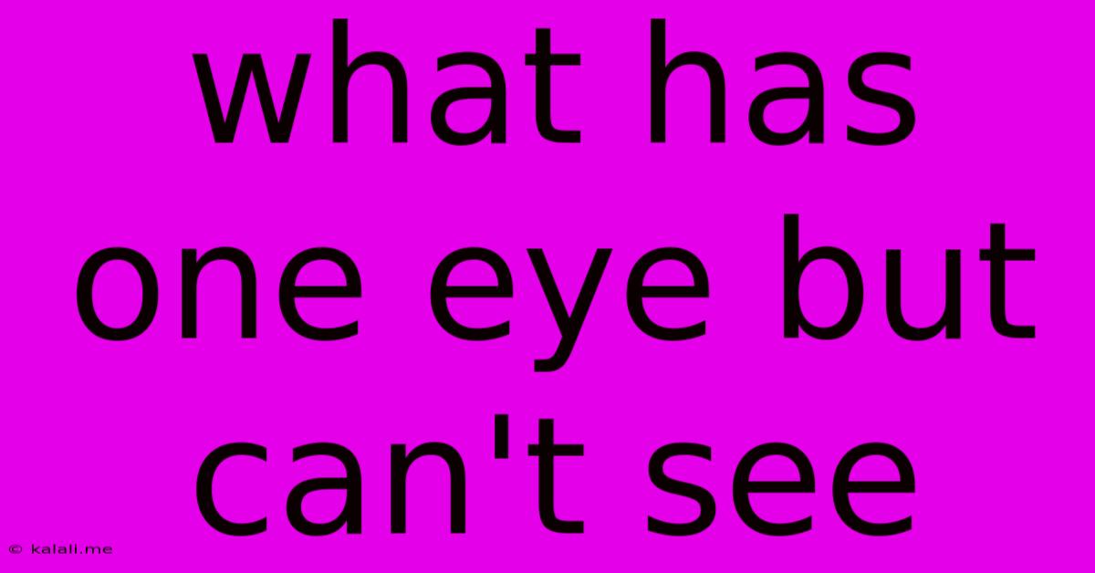 What Has One Eye But Can't See