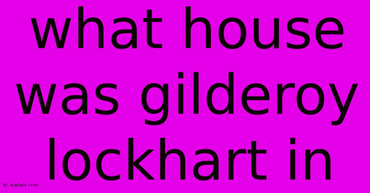 What House Was Gilderoy Lockhart In