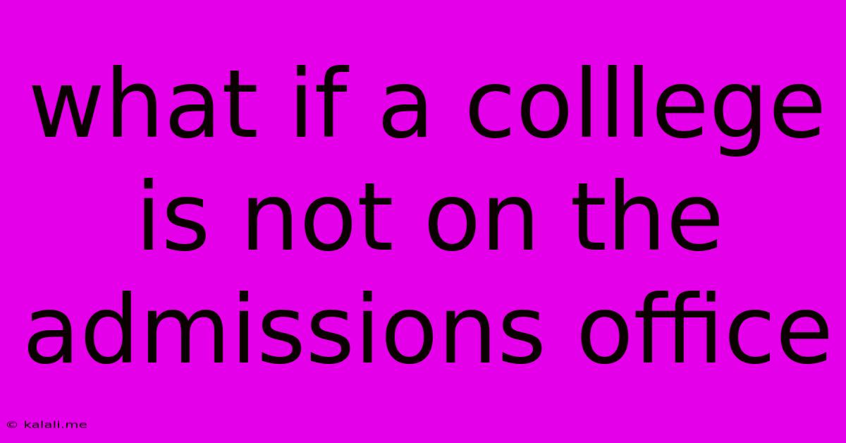 What If A Colllege Is Not On The Admissions Office