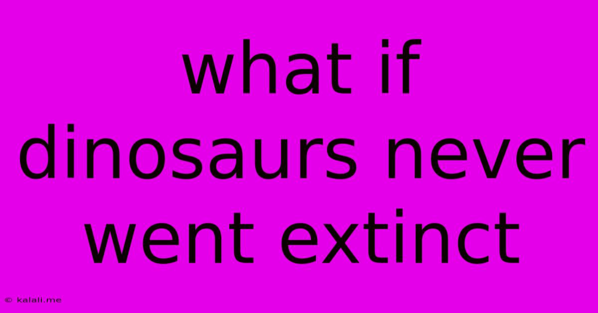 What If Dinosaurs Never Went Extinct