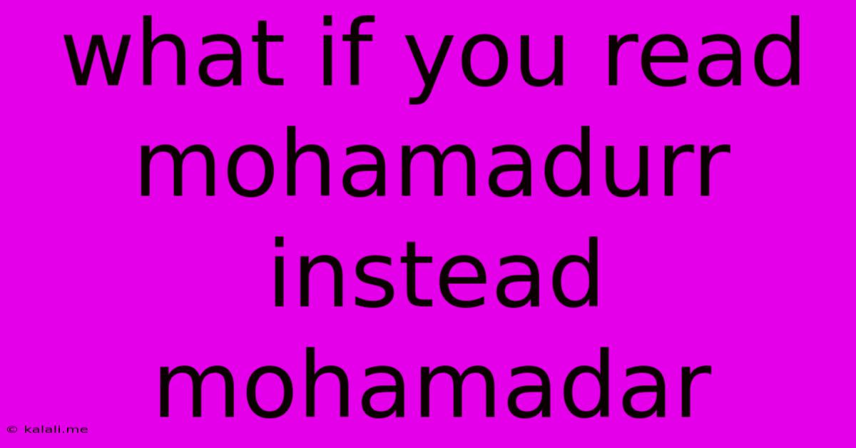 What If You Read Mohamadurr Instead Mohamadar