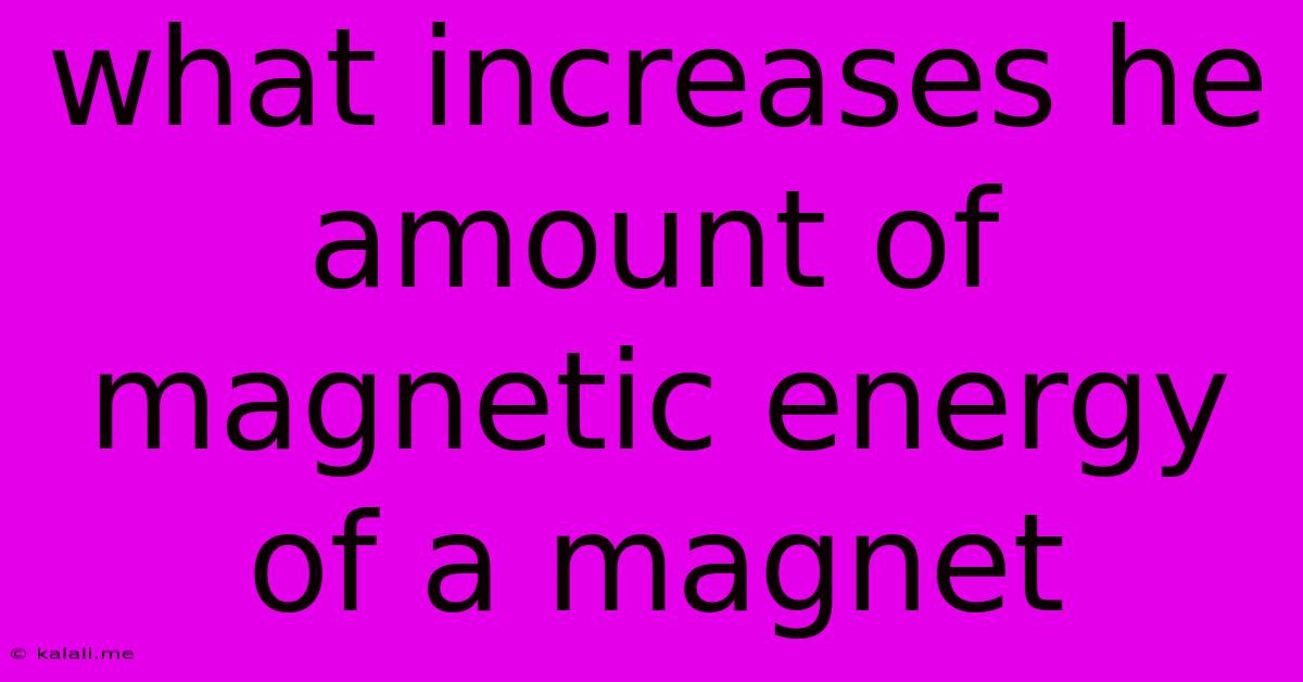 What Increases He Amount Of Magnetic Energy Of A Magnet