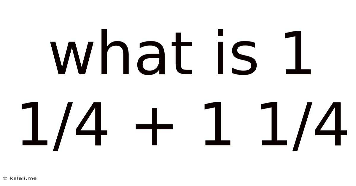 What Is 1 1/4 + 1 1/4