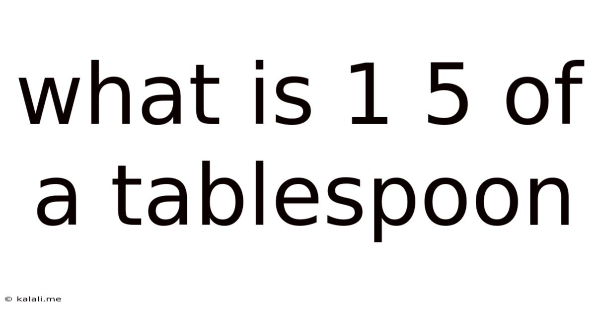 What Is 1 5 Of A Tablespoon