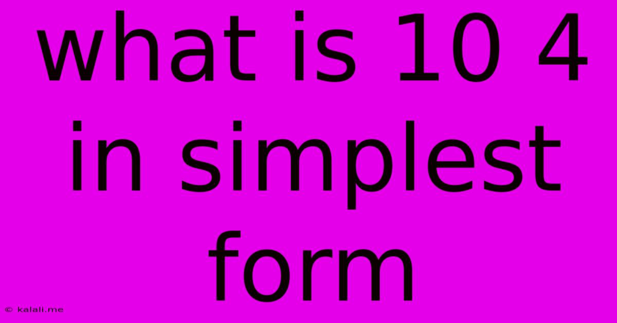 What Is 10 4 In Simplest Form