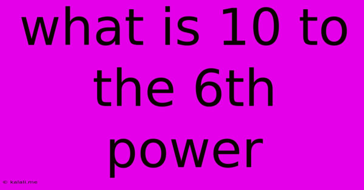 What Is 10 To The 6th Power
