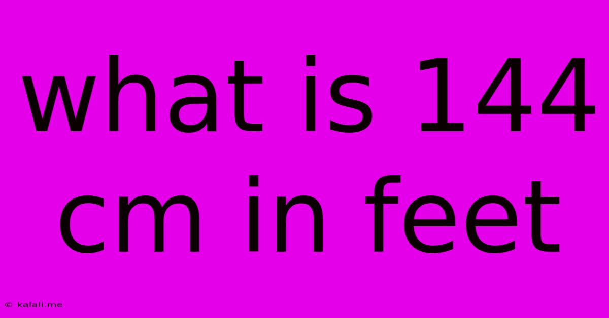 What Is 144 Cm In Feet