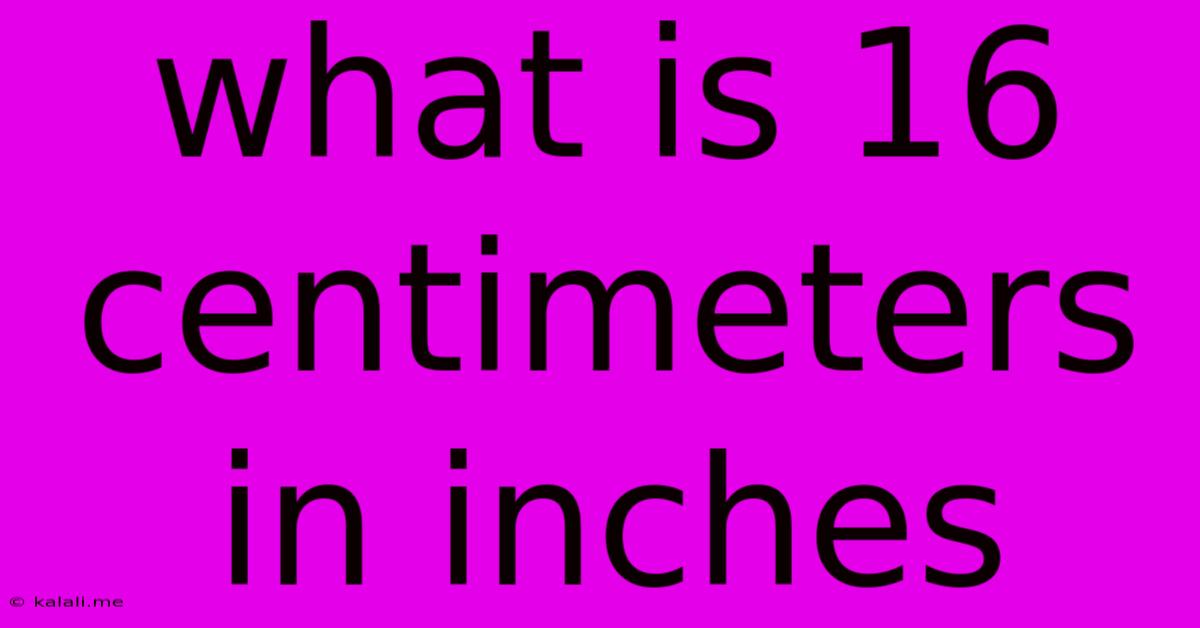 What Is 16 Centimeters In Inches