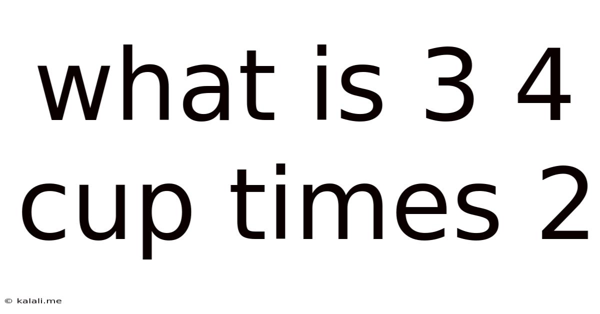 What Is 3 4 Cup Times 2