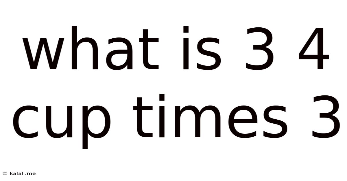 What Is 3 4 Cup Times 3