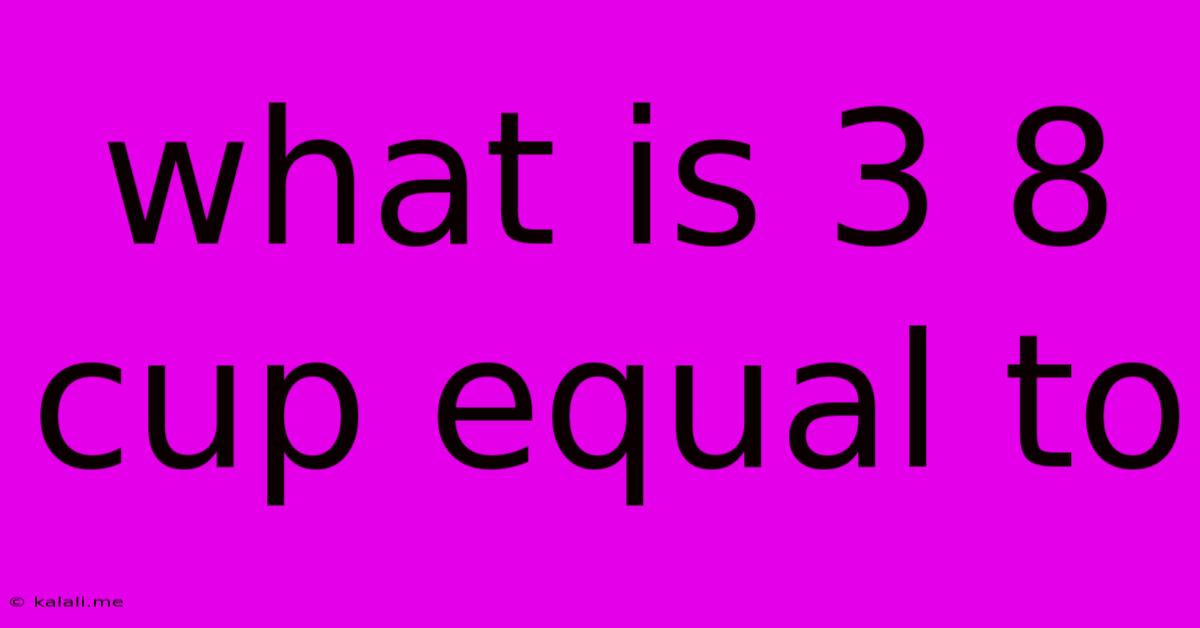 What Is 3 8 Cup Equal To