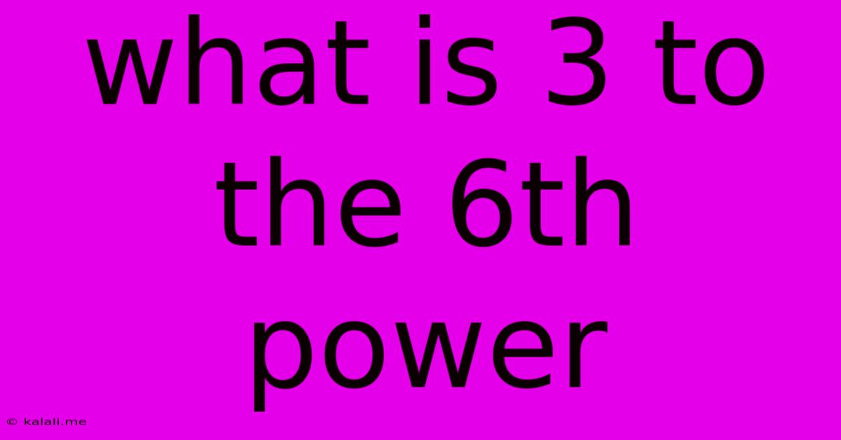 What Is 3 To The 6th Power