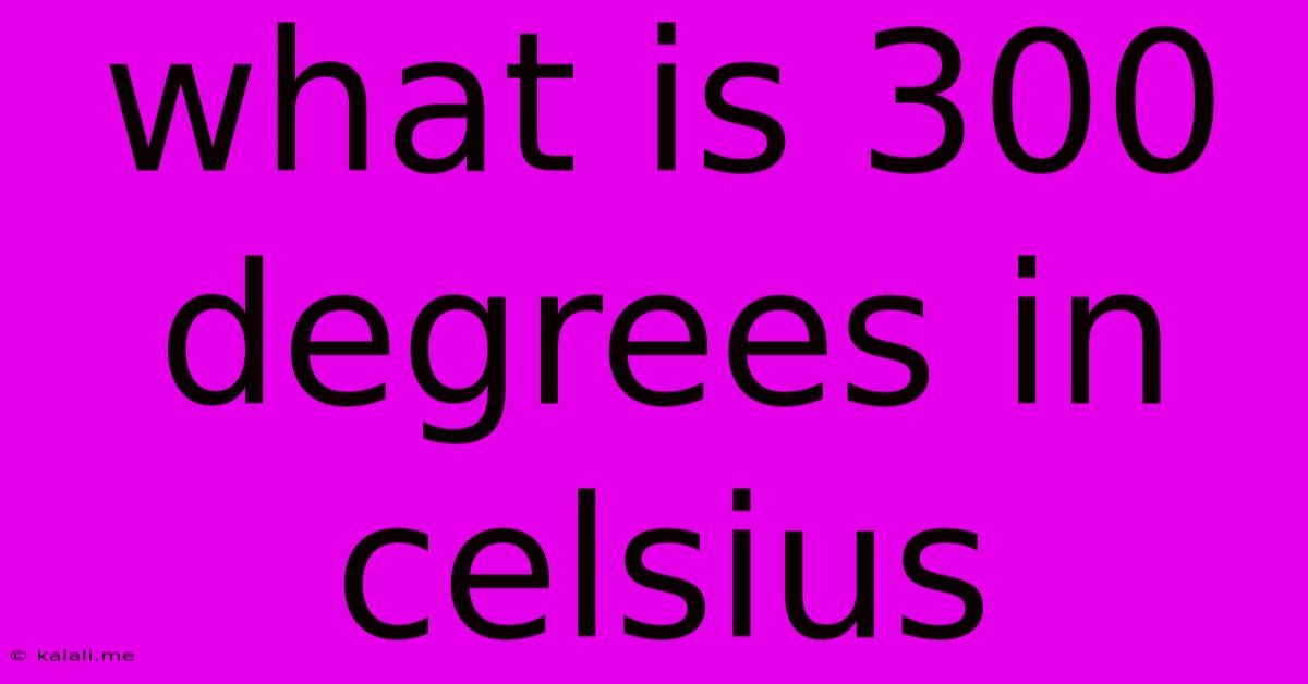 What Is 300 Degrees In Celsius