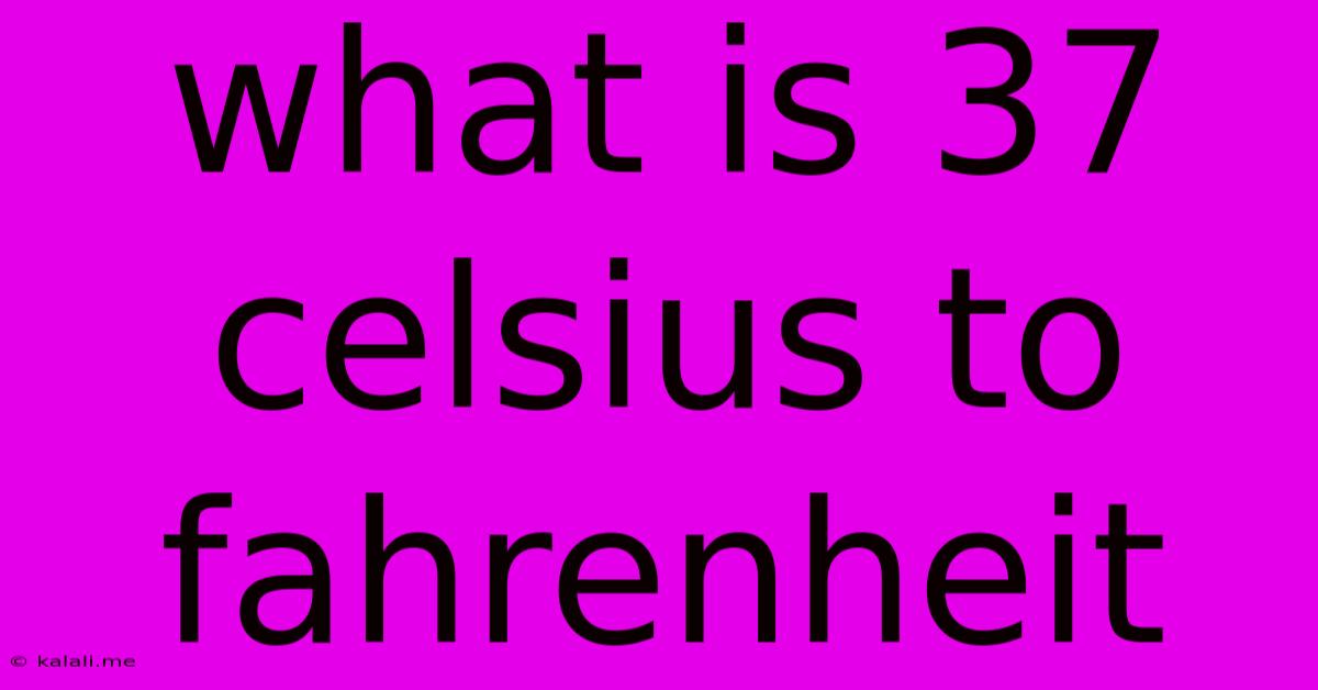 What Is 37 Celsius To Fahrenheit