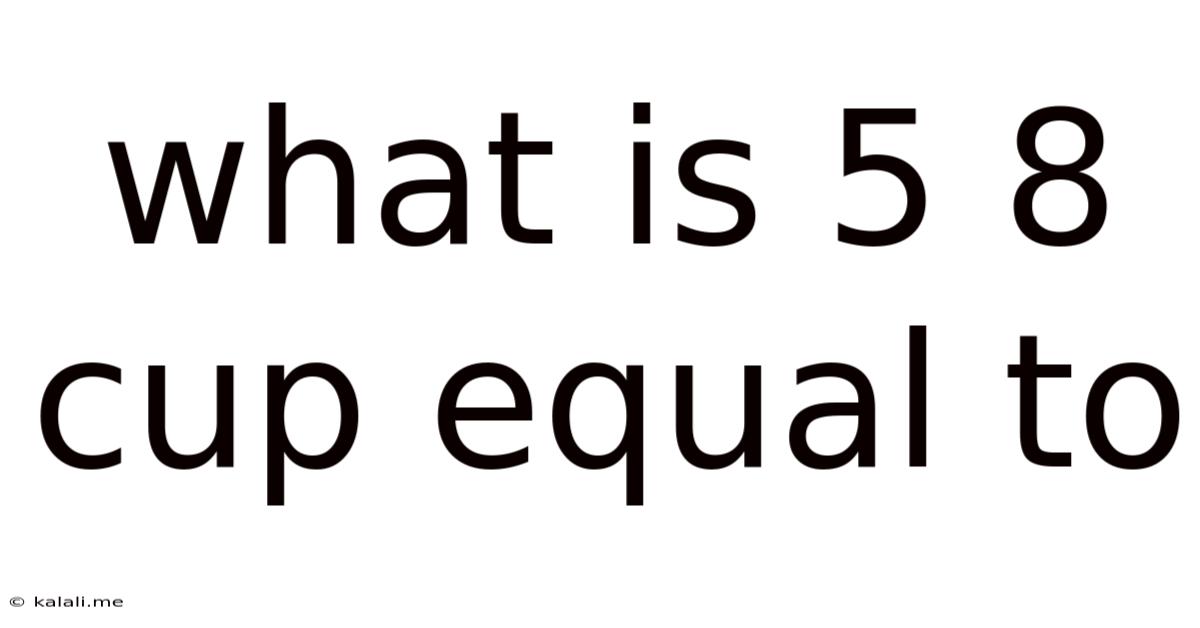 What Is 5 8 Cup Equal To