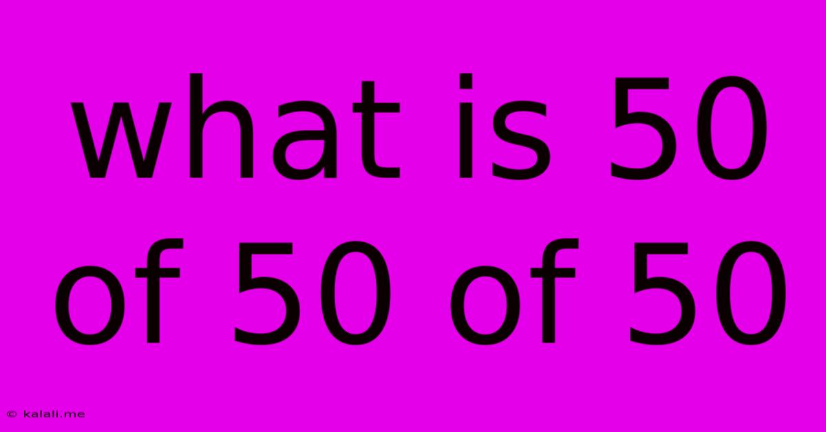 What Is 50 Of 50 Of 50