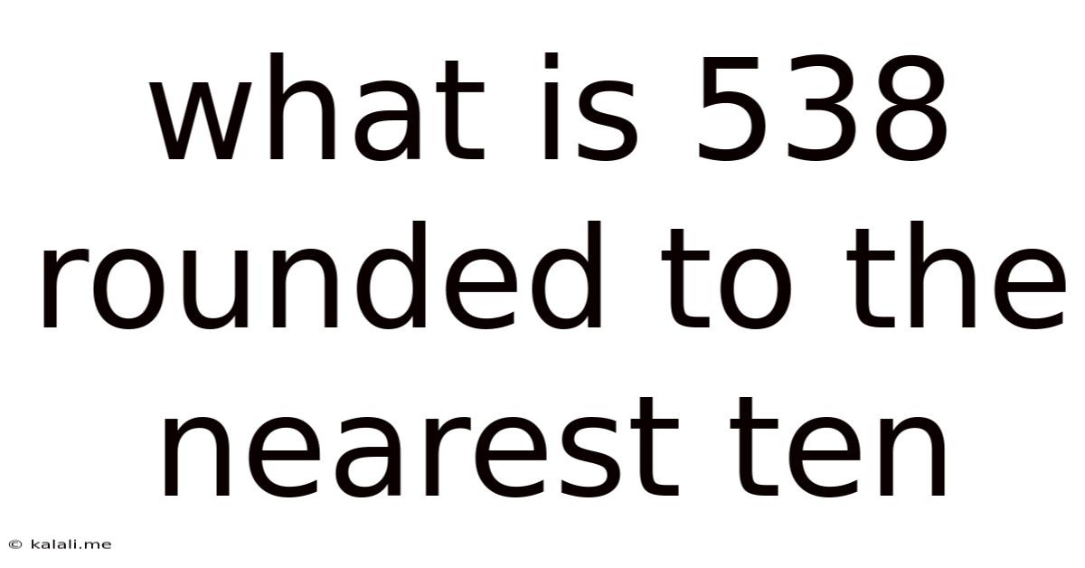 What Is 538 Rounded To The Nearest Ten