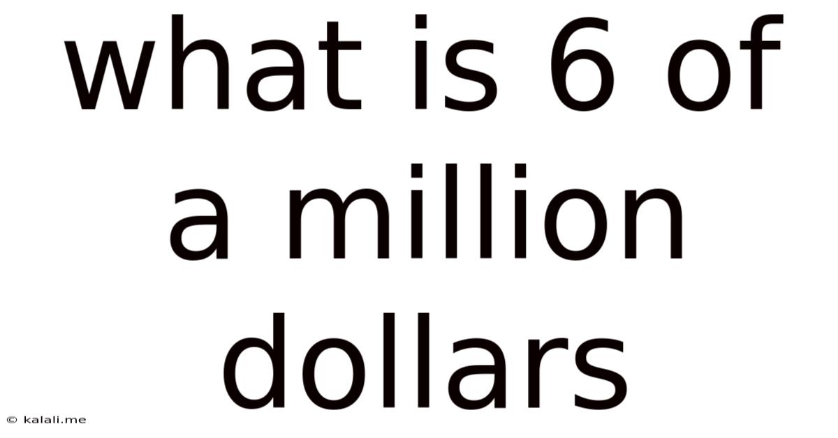 What Is 6 Of A Million Dollars