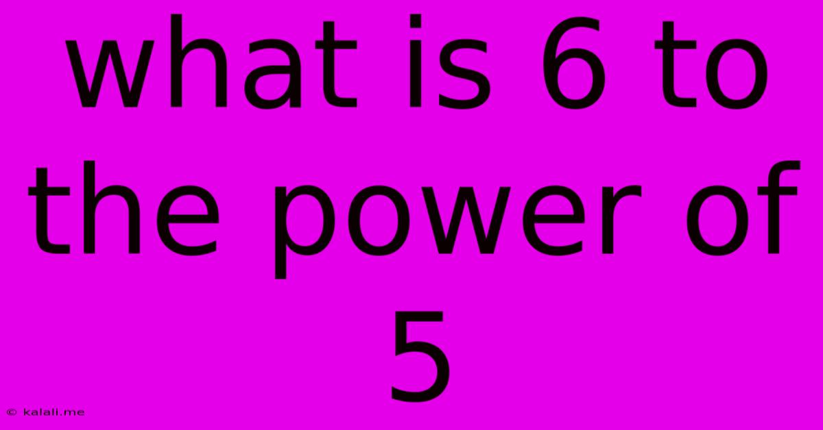 What Is 6 To The Power Of 5