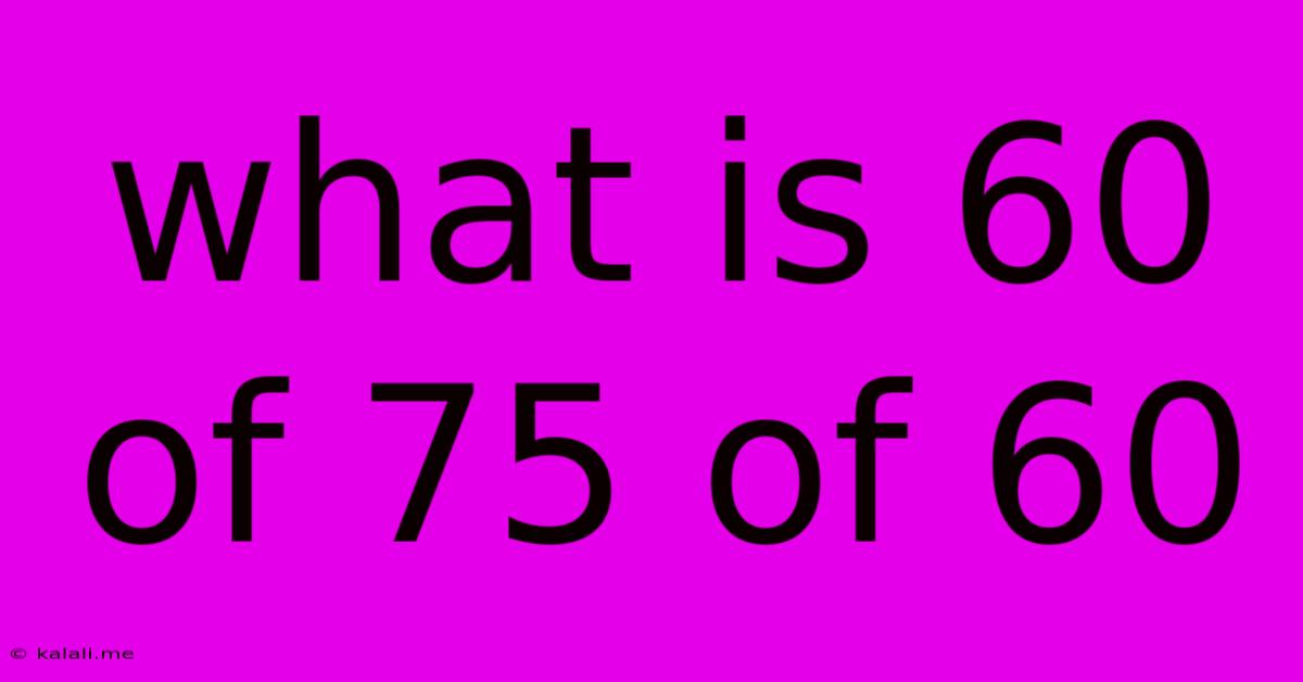 What Is 60 Of 75 Of 60