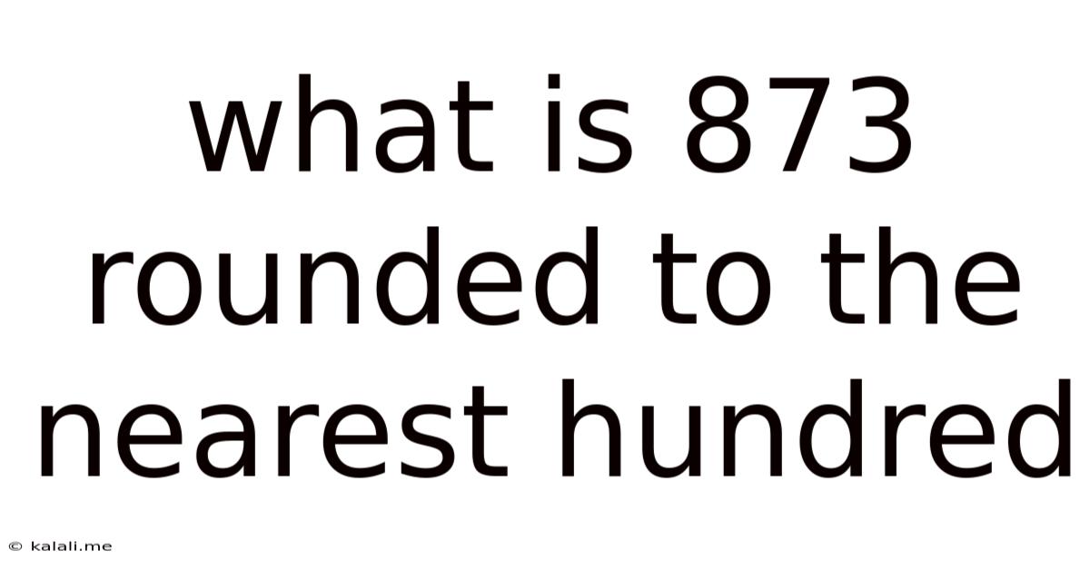What Is 873 Rounded To The Nearest Hundred