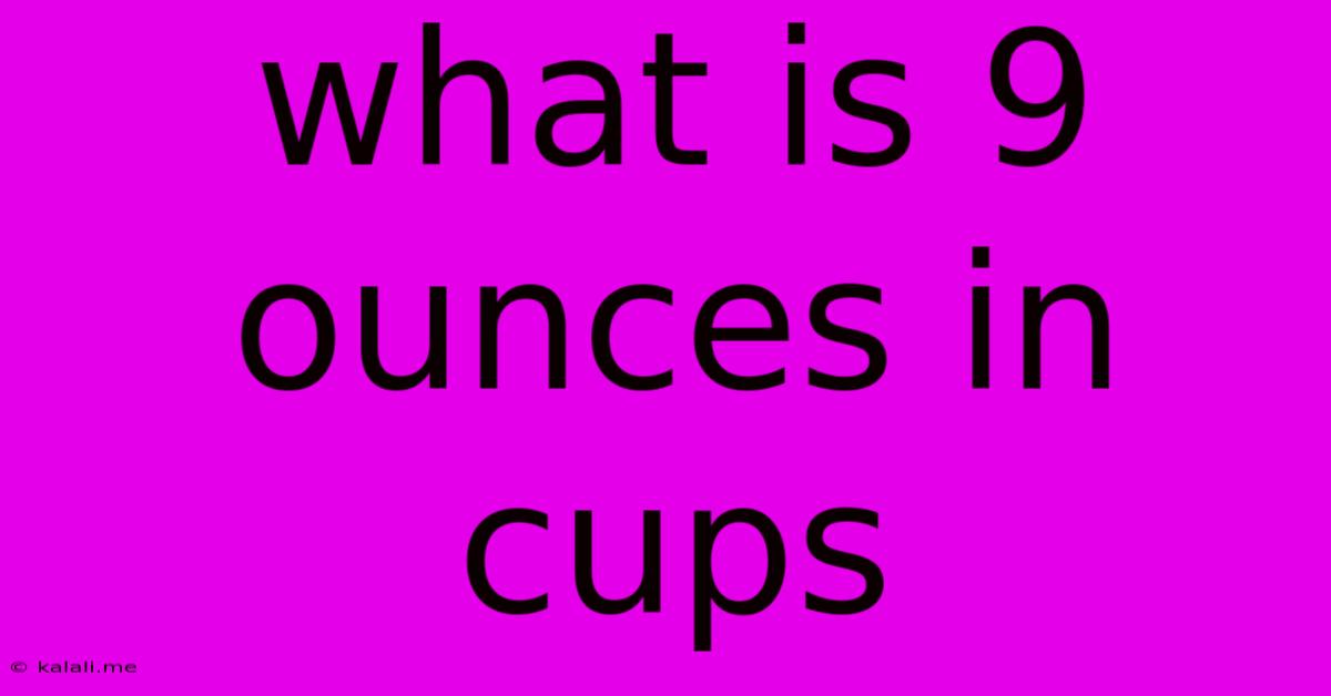 What Is 9 Ounces In Cups