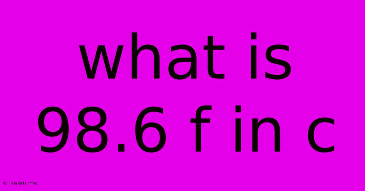 What Is 98.6 F In C