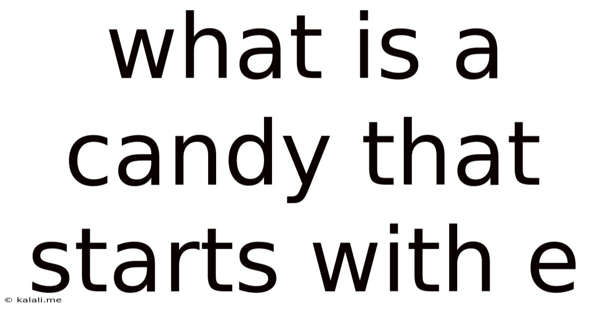 What Is A Candy That Starts With E