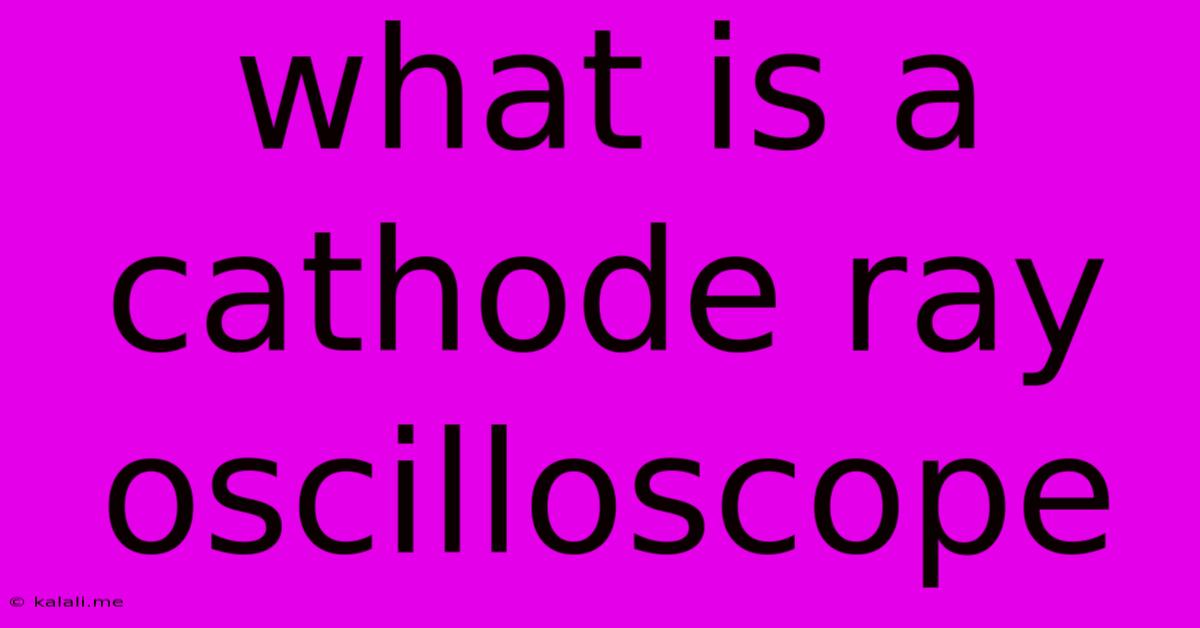 What Is A Cathode Ray Oscilloscope