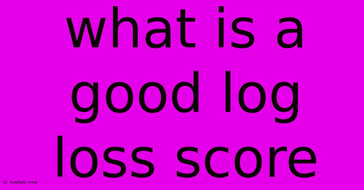 What Is A Good Log Loss Score