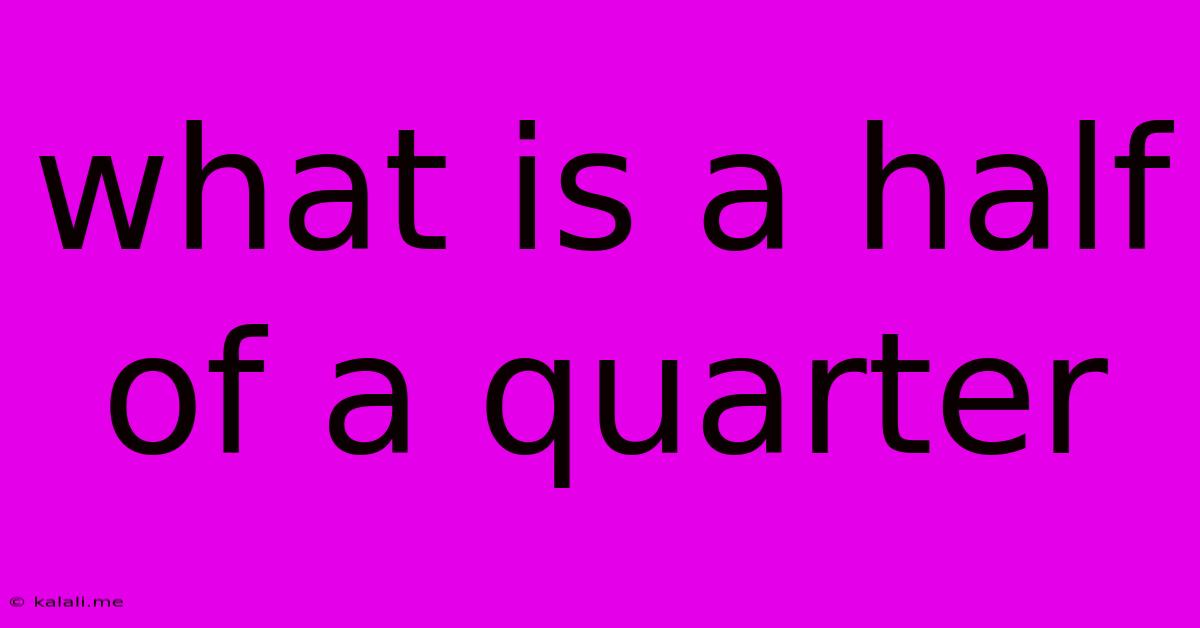 What Is A Half Of A Quarter