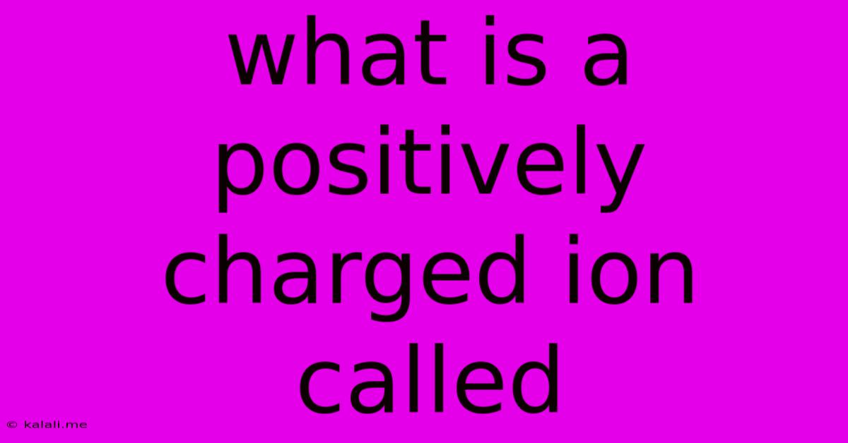 What Is A Positively Charged Ion Called