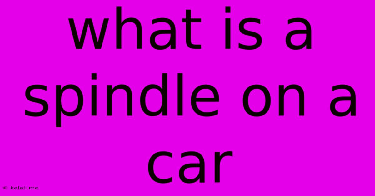 What Is A Spindle On A Car