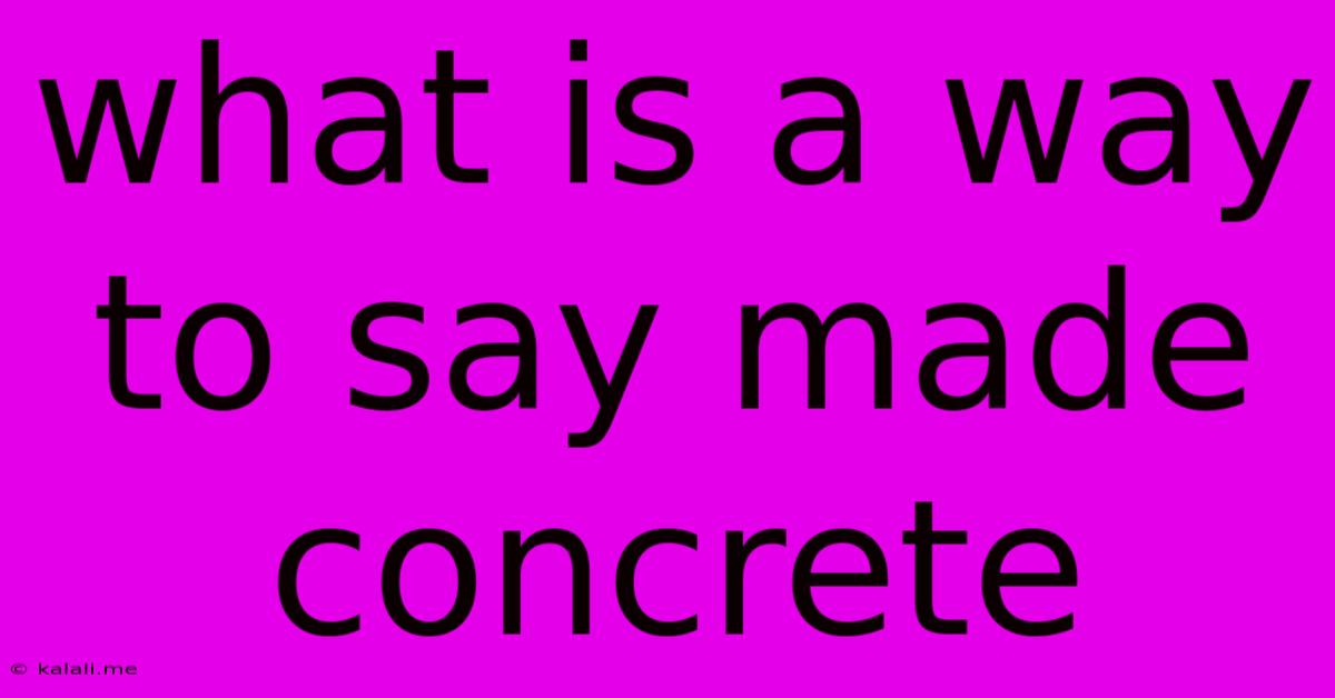 What Is A Way To Say Made Concrete