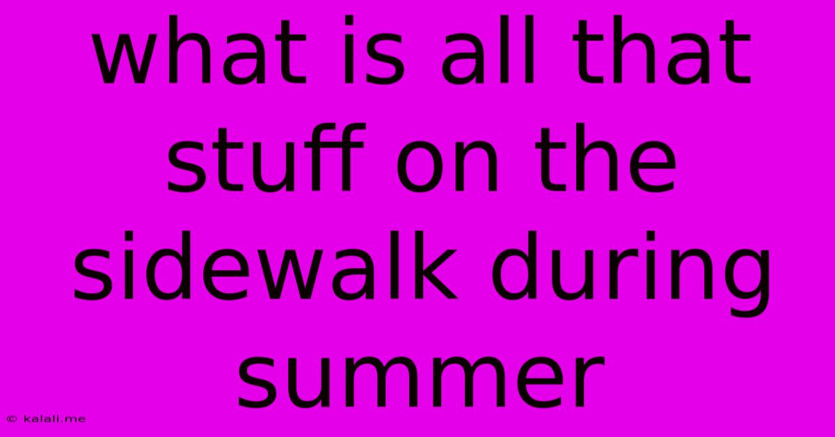 What Is All That Stuff On The Sidewalk During Summer
