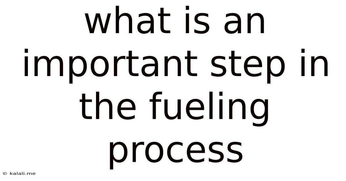 What Is An Important Step In The Fueling Process