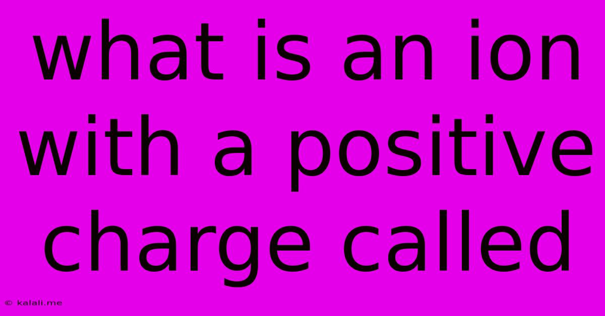 What Is An Ion With A Positive Charge Called